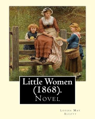 Little Women (1868). By: Louisa May Alcott: Little Women is a novel by American author Louisa May Alcott (1832-1888), which was originally publ by Alcott, Louisa May