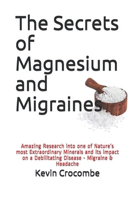 The Secrets of Magnesium and Migraines: The Amazing Results of the Research into one of Nature's most Important and Extraordinary Minerals and its imp by Crocombe, Kevin
