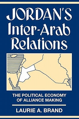 Jordan's Inter-Arab Relations: The Political Economy of Alliance-Making by Brand, Laurie