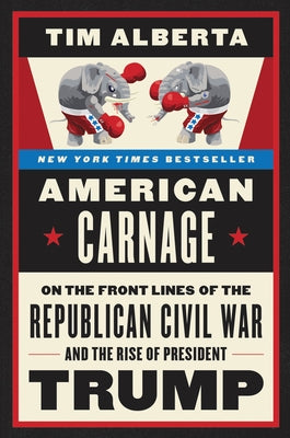 American Carnage: On the Front Lines of the Republican Civil War and the Rise of President Trump by Alberta, Tim