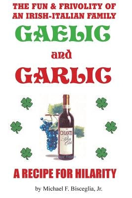 Gaelic & Garlic: . . . a Recipe for Hilarity by Bisceglia Jr, Michael F.