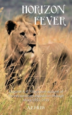 Horizon Fever I: Explorer A E Filby's own account of his extraordinary expedition through Africa, 1931-1935 by Filby, Archibald Edmund