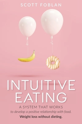 Intuitive Eating: A system that works to develop a positive relationship with food. Weight loss without dieting. by Foblan, Scott