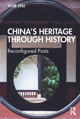 China's Heritage through History: Reconfigured Pasts by Zhu, Yujie
