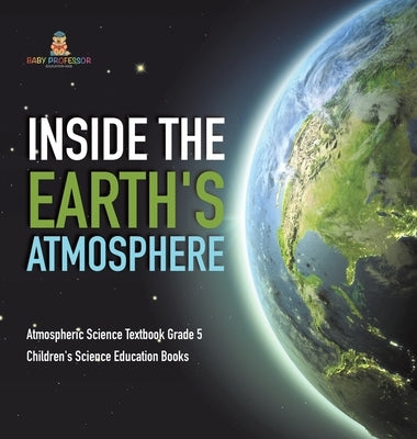 Inside the Earth's Atmosphere Atmospheric Science Textbook Grade 5 Children's Science Education Books by Baby Professor