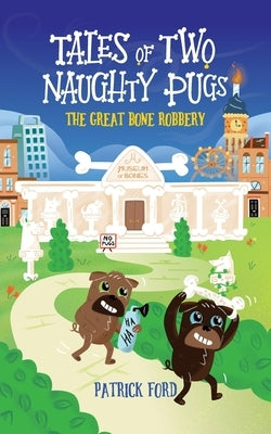 Tales of Two Naughty Pugs: The Great Bone Robbery by Ford, Patrick