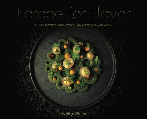 Forage for Flavor: Refined by Nature, Where Swedish Seasons Meet Wild Elegance by Olfenius, Bj?rn