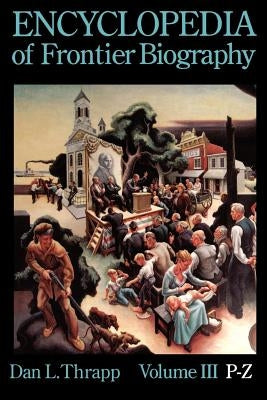 Encyclopedia of Frontier Biography, Volume 3: P-Z by Thrapp, Dan L.