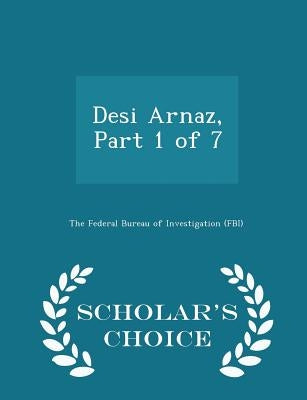 Desi Arnaz, Part 1 of 7 - Scholar's Choice Edition by The Federal Bureau of Investigation (Fbi