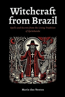 Witchcraft from Brazil: Spells and Secrets from the Living Tradition of Quimbanda by Dos Ventos, Mario