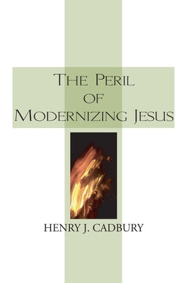 The Peril of Modernizing Jesus by Cadbury, Henry J.