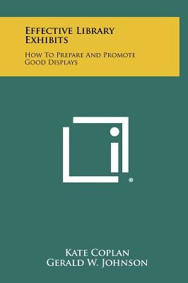 Effective Library Exhibits: How To Prepare And Promote Good Displays by Coplan, Kate