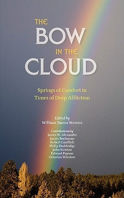 The Bow in the Cloud: Springs of Comfort in Times of Deep Affliction by Stevens, William Bacon