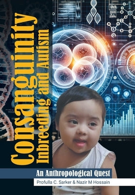 Consanguinity Inbreeding and Autism: An Anthropological Quest by Sarker, Profulla C.