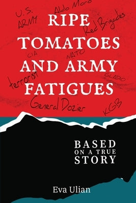 Ripe Tomatoes and Army Fatigues: Based on a True Story by Ulian, Eva