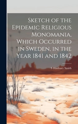 Sketch of the Epidemic Religious Monomania, Which Occurred in Sweden, in the Year 1841 and 1842 by Smith, S. Hanbury