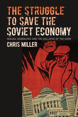 The Struggle to Save the Soviet Economy: Mikhail Gorbachev and the Collapse of the USSR by Miller, Chris