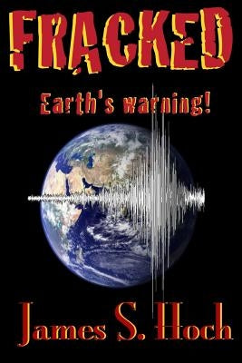 Fracked: Earth's Warning by Hoch, James S.