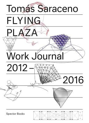 Tomás Saraceno: Flying Plaza: Work Journal 2012-2016 by Saraceno, Tomás