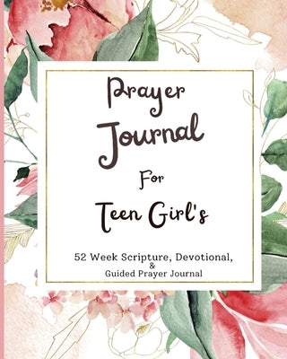 Prayer Journal For Teen Girls: 52 week scripture, devotional, and guided prayer journal by Patterson, Felicia