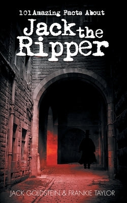 101 Amazing Facts about Jack the Ripper by Goldstein, Jack