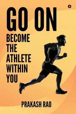 Go On: Become the Athlete Within You by Prakash Rao