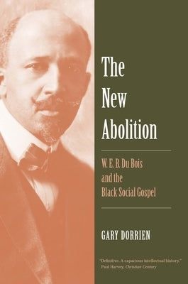 The New Abolition: W. E. B. Du Bois and the Black Social Gospel by Dorrien, Gary