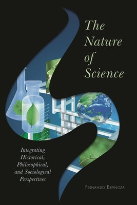 Nature of Science: Integrating Historical, Philosophical, and Sociological Perspectives by Espinoza, Fernando