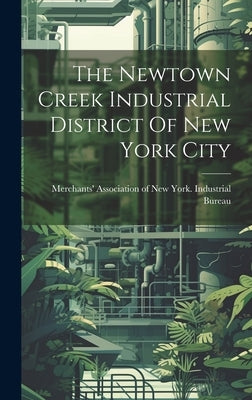 The Newtown Creek Industrial District Of New York City by Merchants' Association of New York I