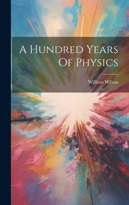 A Hundred Years Of Physics by Wilson, William