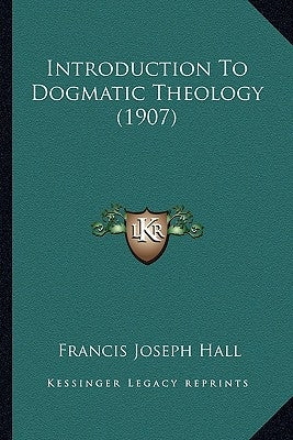 Introduction To Dogmatic Theology (1907) by Hall, Francis Joseph