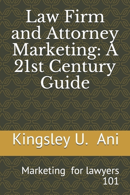 Law Firm and Attorney Marketing: A 21st Century Guide by Ani, Kingsley Ugochukwu