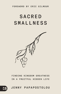 Sacred Smallness: Finding Kingdom Greatness in a Fruitful, Hidden Life by Papapostolou, Jenny
