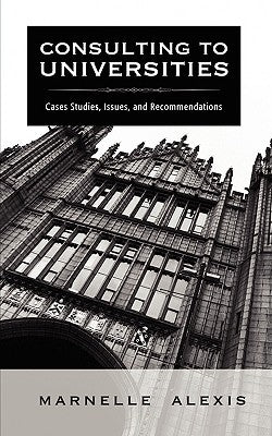 Consulting to Universities: Case Studies, Issues, and Recommendations by Alexis, Marnelle