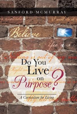 Do You Live on Purpose?: A Curriculum for Living by McMurray, Sanford