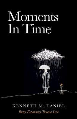 Moments In Time: (Poetry-Experiences-Trauma-Love) by Daniel, Kenneth M.