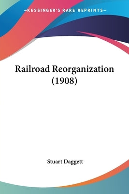 Railroad Reorganization (1908) by Daggett, Stuart