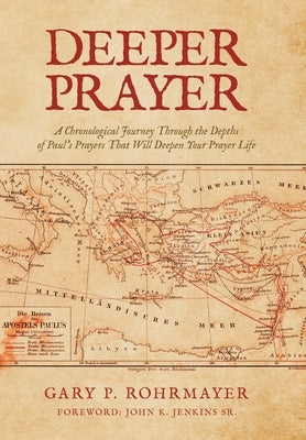 Deeper Prayer: A Chronological Journey Through the Depths of Paul's Prayers That Will Deepen Your Prayer Life by Rohrmayer, Gary P.