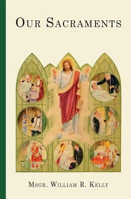 Our Sacraments: Instructions in Story Form for Use in the Primary Grades by Kelly, William R.