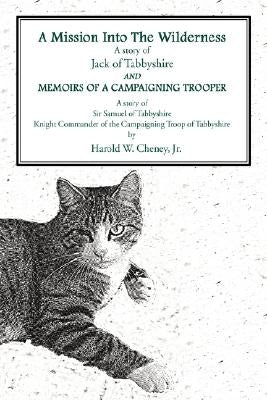 A Mission Into the Wildernessand Memoirs of a Campaigning Trooper: A Story of Jack of Tabbyshirea Story of Sir Samuel of Tabbyshireknight Commander by Cheney, Harold W., Jr.
