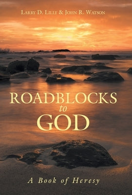 Roadblocks to God: A Book of Heresy by Lilly, Larry D.