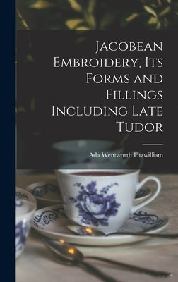 Jacobean Embroidery, Its Forms and Fillings Including Late Tudor by Wentworth, Fitzwilliam Ada