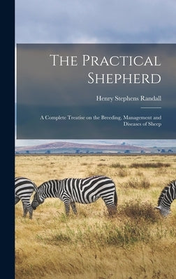 The Practical Shepherd: A Complete Treatise on the Breeding, Management and Diseases of Sheep by Randall, Henry Stephens
