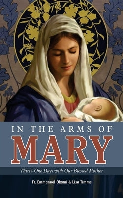 In the Arms of Mary: Thirty-One Days with Our Blessed Mother by Timms, Lisa