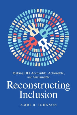 Reconstructing Inclusion: Making Dei Accessible, Actionable, and Sustainable by Johnson, Amri B.