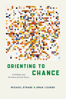 Orienting to Chance: Probabilism and the Future of Social Theory by Strand, Michael
