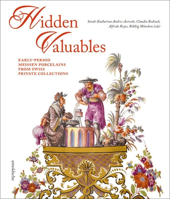Hidden Valuables: Early-Period Meissen Porcelains from Swiss Private Collections by Andres-Acevedo, Sarah-Katharina