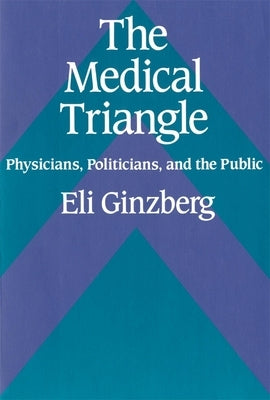 The Medical Triangle: Physicians, Politicians, and the Public by Ginzberg, Eli