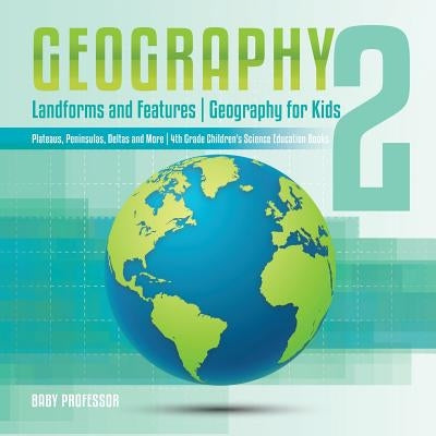 Geography 2 - Landforms and Features Geography for Kids - Plateaus, Peninsulas, Deltas and More 4th Grade Children's Science Education books by Baby Professor