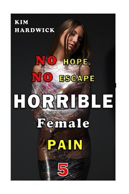 Horrible Female Pain: (No Hope, No Escape Part 5) by Hardwick, Kim